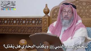 1564 - شخصٌ يسب النبي ﷺ ويُكذّب البخاري هل يُقتل؟ - عثمان الخميس