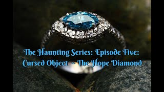 The Haunting Series: Episode Five ~ Cursed Object  The Hope Diamond