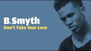 B. Smyth - Don&#39;t Take Your Love (lyrics)