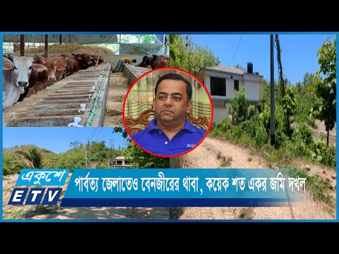পার্বত্য জেলাতেও বেনজীরের থাবা, কয়েক শত একর জমি দখল | ETV News