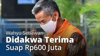 Wahyu Setiawan Didakwa Hakim Telah Menerima Suap Terkait PAW Anggota DPR RI Sebesar Rp600 Juta