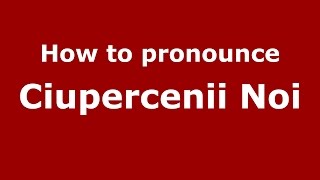 How to pronounce Ciupercenii Noi