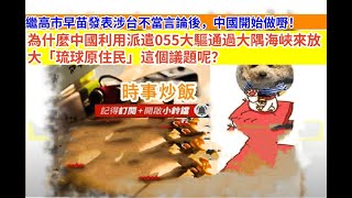 時事炒飯 - 繼高市早苗發表涉台不當言論後，中國開始做嘢！為什麼中國利用派遣055大驅通過大隅海峽來?