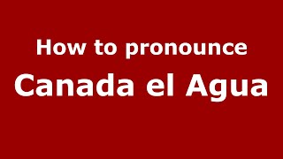 How to pronounce Canada El Agua