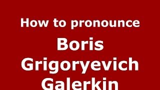 How to pronounce Boris Grigoryevich Galerkin