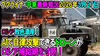 【イラン戦況・ウクライナ戦況】26年5月27日。ロシア敗色濃厚！AIで自律攻撃できるドローンがロシア補給網を寸断！