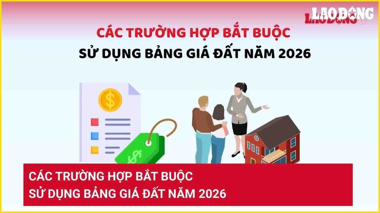 Các trường hợp bắt buộc sử dụng bảng giá đất năm 2026