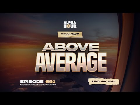 ALPHA HOUR EPISODE 691 | ABOVE AVERAGE || 22ND MAY,2024