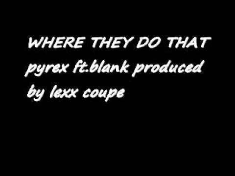 WHERE THEY DO THAT AT..pyrex ft. blank PRODUCED BY LEXX COUPE