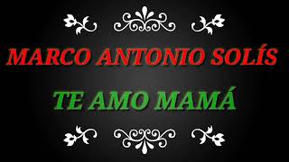 Te Amo Mamá - Marco Antonio Solis  (LETRA)