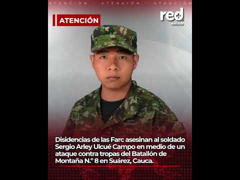 Sergio Arley Ulcué Campo: soldado falleció durante acciones contra tropas en Suárez, Cauca