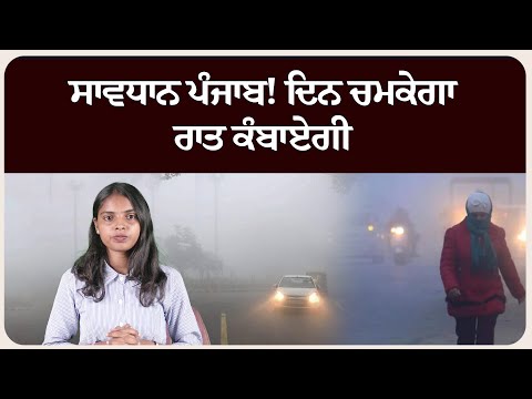 ਸਾਵਧਾਨ ਪੰਜਾਬ! ਦਿਨ ਚਮਕੇਗਾ, ਰਾਤ ਕੰਬਾਏਗੀ