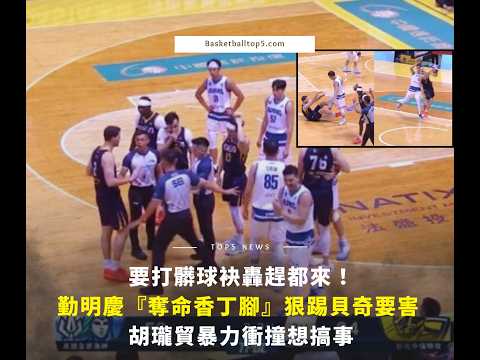 Basketball top5 - 要打髒球袂轟趕都來！勤明慶『奪命香丁腳』狠踢貝奇要害 胡瓏貿暴力衝撞要搞事