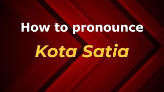 How to pronounce Kota Satia