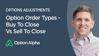 Option Order Types - Buy To Close Vs Sell To Close - Options Adjustments