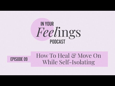 How To Heal & Move On While Self-Isolating | In Your Feelings, Ep. 9