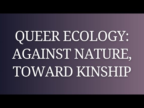 Queer Ecology: Against Nature, Toward Kinship