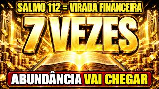 DECRETE SALMO 112 - 7 VEZES E PREPARE-SE PARA UMA VIRADA FINANCEIRA ABUNDANTE