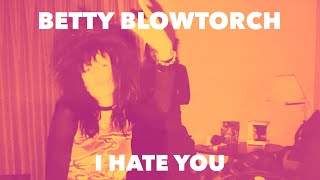 Betty Blowtorch &quot;I Hate You&quot;