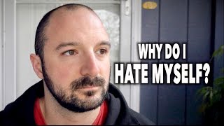 Why Do I Hate Myself So Much...