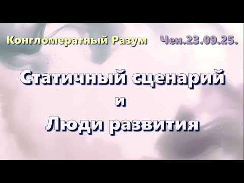 Софоос.Чен.23.09.25. Конгломератный разум. Статичный сценарий и люди развития.