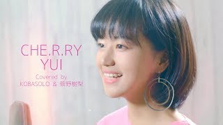 CHE.R.RY / YUI(Full Covered by コバソロ &amp; 菅野樹梨)