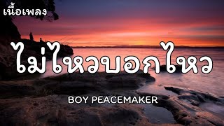 ไม่ไหวบอกไหว - BOY PEACEMAKER [เนื้อเพลง]