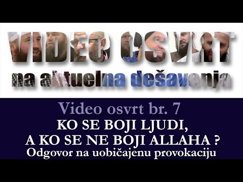 Video osvrt br. 7 - KO SE TO BOJI LJUDI, A KO SE NE BOJI ALLAHA ?