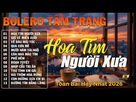 HOA TÍM NGƯỜI XƯA ➤ LK Bolero Trữ Tình Hay Nhất Hiện Nay, Nhạc Vàng Xưa CỰC ÊM TAI Nghe Cực Nghiện
