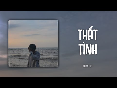 Thất Tình (Orinn Lofi Ver.) - Trịnh Đình Quang | Thật ra anh đâu đâu có muốn chia tay như vậy