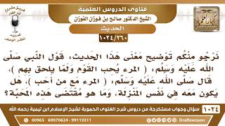 [260 -1024] قال ﷺ: (المرء مع من أحب)، هل يكون معه في نفس المنزلة؟ - الشيخ صالح الفوزان image