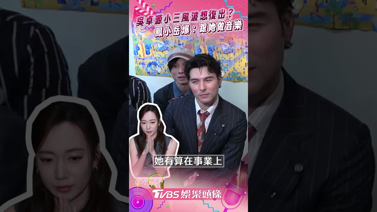 影音/吳卓源小三風波鬧完想復出? 鳳小岳爆想合作:跟她做音樂