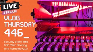 VLOG Thursday 446: Security Stack Talk, DNS, Web Filtering, and Homelab Q&A