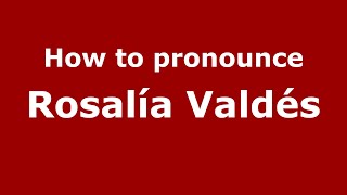 How to pronounce Rosalía Valdés