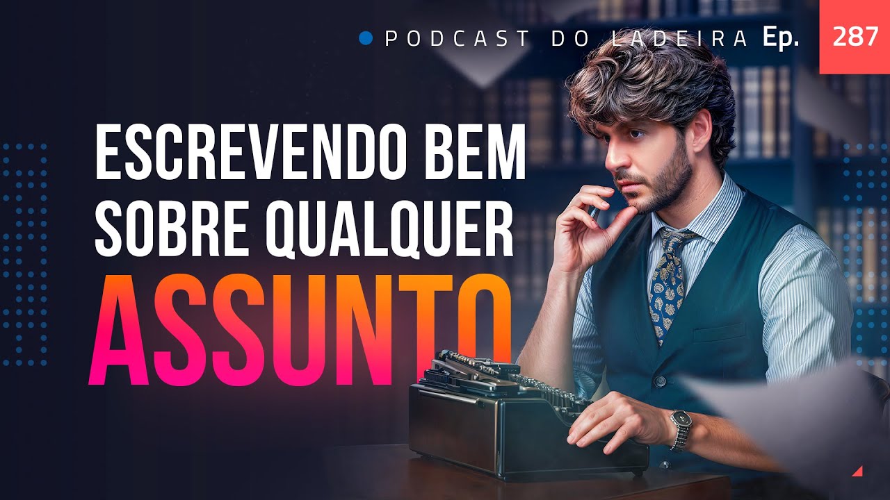 Ep. 287 - Como escrever bem sobre qualquer assunto