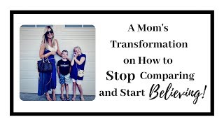 A Mom's Transformation on How to Stop Comparing and Start Believing!