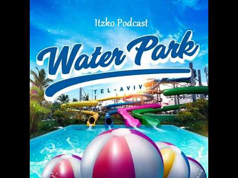 WATER PARK TEL AVIV - ITZKO PODCAST