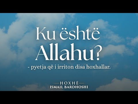 KU ËSHTË ALLAHU? - pyetja që i irriton disa hoxhallarë.  | Hoxhë Ismail Bardhoshi 