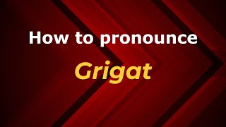 How to pronounce Grigat