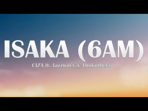 CIZA - ISAKA (6AM) (Lyrics) ft. Jazzworx & Thukuthela