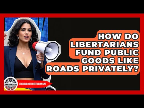 How Do Libertarians Fund Public Goods Like Roads Privately? - Learn About Libertarianism