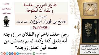 هل يقع الطلاق فيمن حلف بالحرام والطلاق أنه سيفعل أمر ولم يستطع؟ لمعالي الشيخ صالح الفوزان