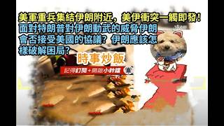 時事炒飯 - 美軍重兵集結伊朗附近，美伊衝突一觸即發！面對特朗普對伊朗動武的威脅伊朗會否接受美國?