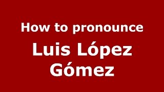 How to pronounce Luis López Gómez