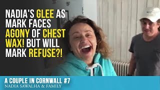 A Couple in Cornwall #7 - Nadia's GLEE as Mark faces AGONY of CHEST WAX! But will Mark REFUSE?!