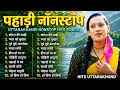 Pahadi Nonstop Hit Song Kumaoni Songs Garhwali Songs Top Uttarakhandi Superhit Songs 2026