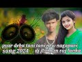 Pyar Debu Tani Tani New Nagapuri Song 2024 DJ JHAMAN RAJ LANKA