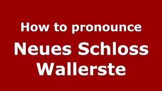 How to pronounce Neues Schloss Wallerste