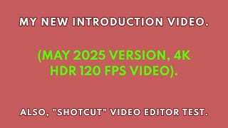 (My first 4K HDR 120 FPS video). My new (May 2025) introduction video + Shotcut video editor test.