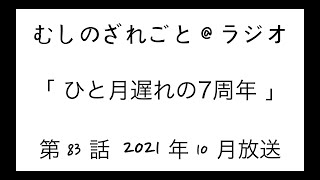 第83話「7周年記念！色々と振り返ります！」【むしのざれごと@ラジオ】